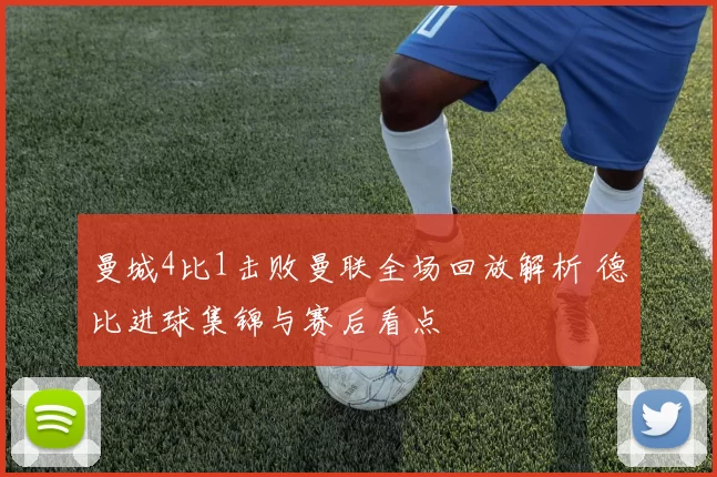 曼城4比1击败曼联全场回放解析 德比进球集锦与赛后看点