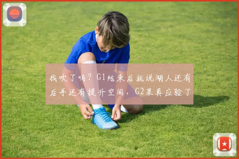 我吹了吗？G1结束后就说湖人还有后手还有提升空间，G2果真应验了