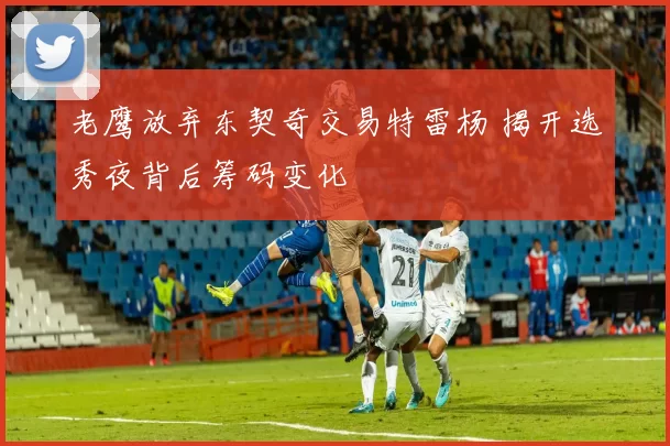 老鹰放弃东契奇交易特雷杨 揭开选秀夜背后筹码变化