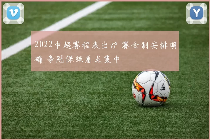2022中超赛程表出炉 赛会制安排明确 争冠保级看点集中