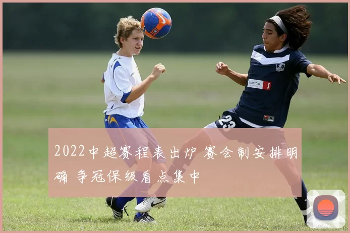 2022中超赛程表出炉 赛会制安排明确 争冠保级看点集中