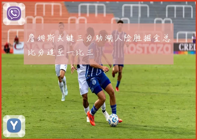 詹姆斯关键三分助湖人险胜掘金总比分追至一比三