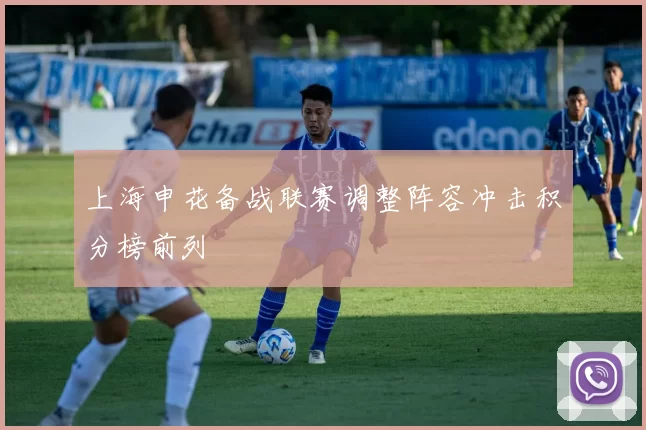 上海申花备战联赛调整阵容冲击积分榜前列