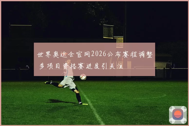 世界奥运会官网2026公布赛程调整 多项目资格赛进度引关注