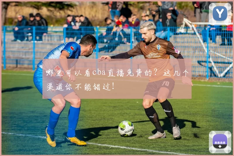 哪里可以看cba直播免费的？这几个渠道你不能错过！