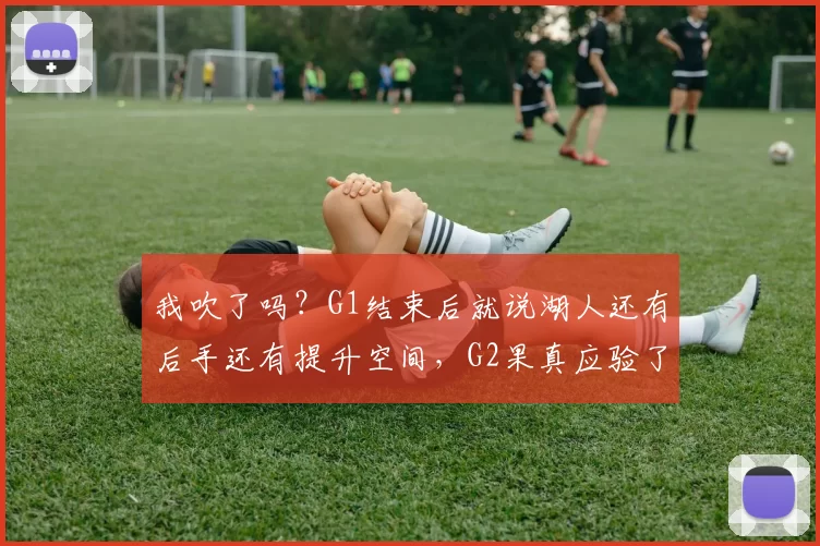 我吹了吗？G1结束后就说湖人还有后手还有提升空间，G2果真应验了