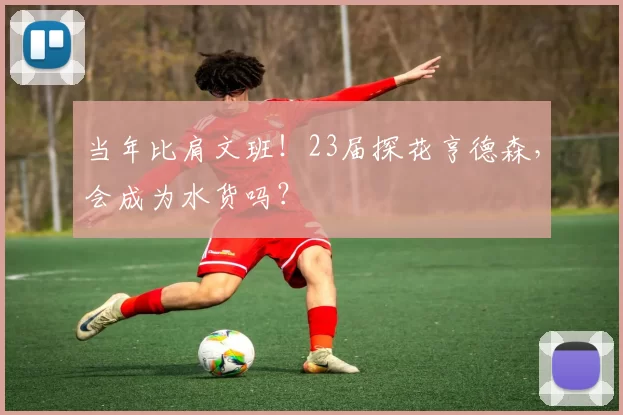 当年比肩文班！23届探花亨德森，会成为水货吗？