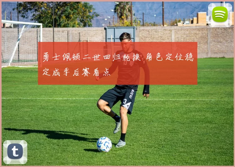 勇士佩顿二世回归轮换 角色定位稳定成季后赛看点