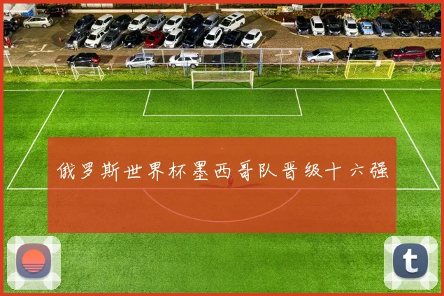 俄罗斯世界杯墨西哥队晋级十六强