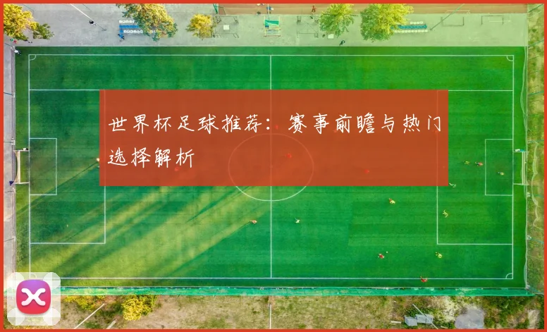 世界杯足球推荐:赛事前瞻与热门选择解析