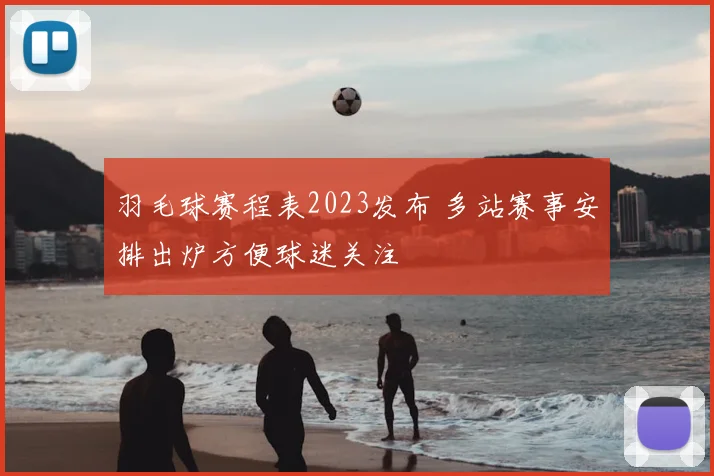 羽毛球赛程表2023发布 多站赛事安排出炉方便球迷关注