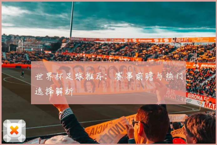 世界杯足球推荐:赛事前瞻与热门选择解析