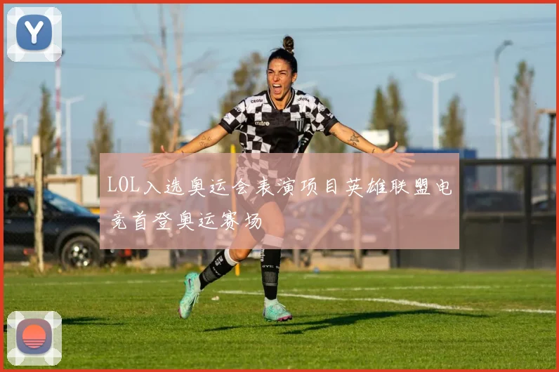 LOL入选奥运会表演项目英雄联盟电竞首登奥运赛场