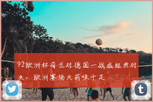 92欧洲杯荷兰对德国一战成经典对决,欧洲赛场火药味十足