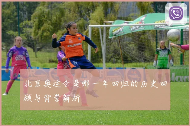 北京奥运会是哪一年回归的历史回顾与背景解析
