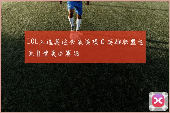 LOL入选奥运会表演项目英雄联盟电竞首登奥运赛场