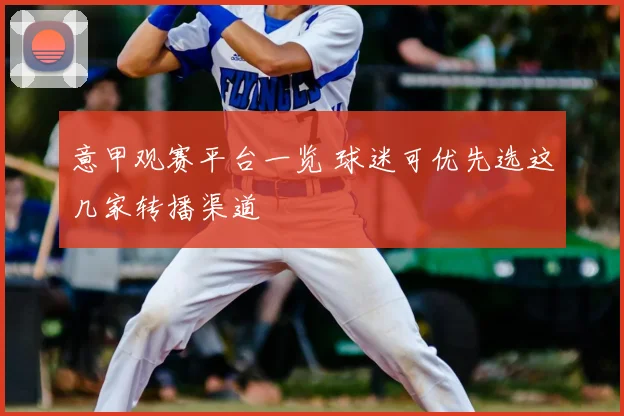 意甲观赛平台一览 球迷可优先选这几家转播渠道