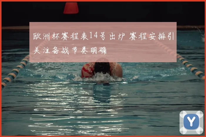 欧洲杯赛程表14号出炉 赛程安排引关注备战节奏明确