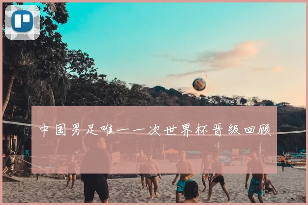 中国男足唯一一次世界杯晋级回顾