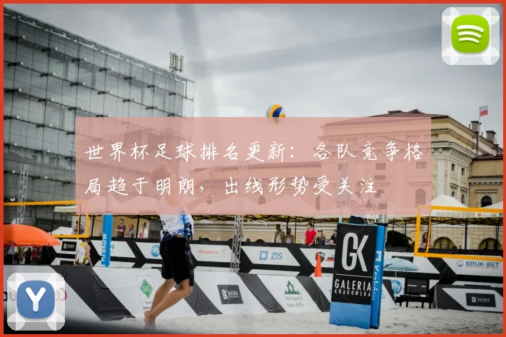 世界杯足球排名更新:各队竞争格局趋于明朗,出线形势受关注