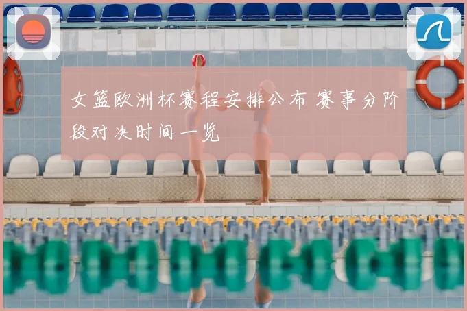 女篮欧洲杯赛程安排公布 赛事分阶段对决时间一览