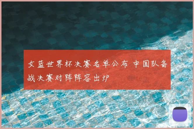 女蓝世界杯决赛名单公布 中国队备战决赛对阵阵容出炉