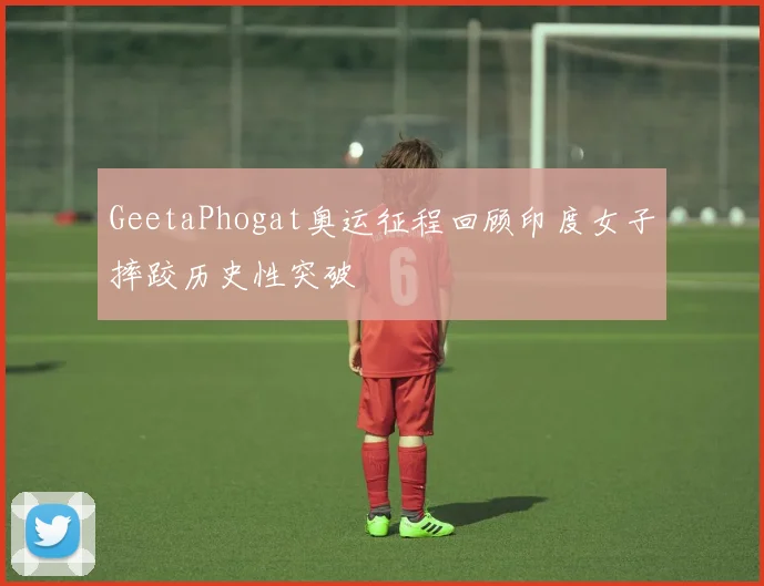 GeetaPhogat奥运征程回顾印度女子摔跤历史性突破
