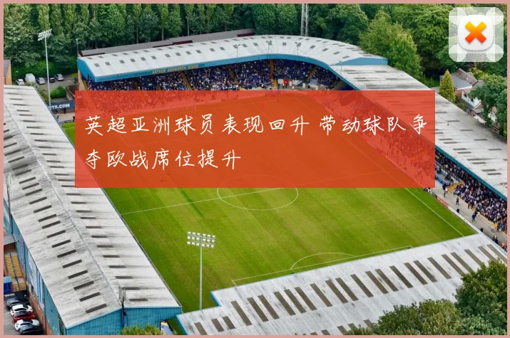 英超亚洲球员表现回升 带动球队争夺欧战席位提升