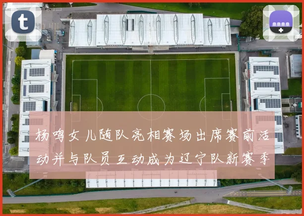 杨鸣女儿随队亮相赛场出席赛前活动并与队员互动成为辽宁队新赛季看点