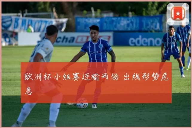 欧洲杯小组赛连输两场 出线形势危急